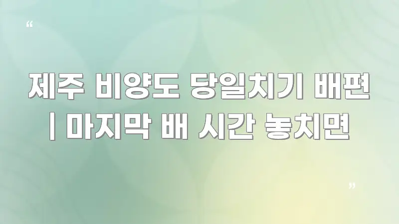 제주 비양도 당일치기 배편 | 마지막 배 시간 놓치면 핵심 요점 중심의 콘텐츠 요약 표지 이미지 - 참고용 이미지