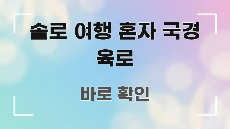 솔로 여행 혼자 국경 육로 실생활에 도움되는 읽기 좋은 정보 카드