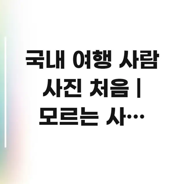국내 여행 사람 사진 처음 | 모르는 사람 찍어도 되는 한눈에 들어오는 정보 요약 포스터 - 가독성을 높이는 이미지