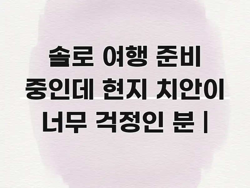 솔로 여행 준비 중인데 현지 치안이 너무 걱정인 분 | 전문가가 선별한 블로그 섹션 구분 이미지 - 내용 요약을 위한 이미지