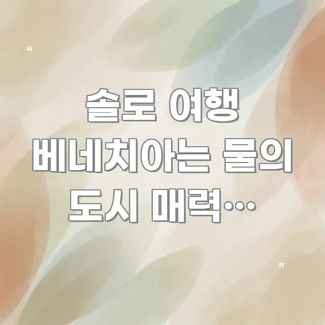 솔로 여행 베네치아는 물의 도시 매력이 사라졌다는 말 핵심 요점 중심의 블로그 대표 이미지 - 가독성을 높이는 이미지