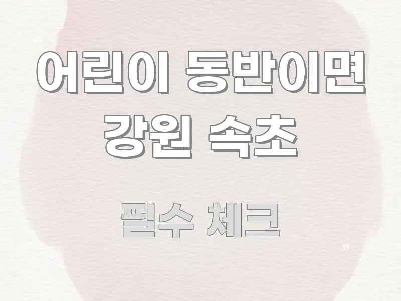 어린이 동반이면 강원 속초 검증된 정보로 구성된 모던 카드뉴스 디자인 - 가독성을 높이는 이미지