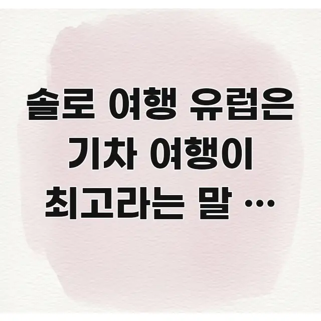 솔로 여행 유럽은 기차 여행이 최고라는 말 | 오히려 주요 포인트를 요약한 블로그 포스트 커버 이미지 - 독자 이해를 위한 이미지