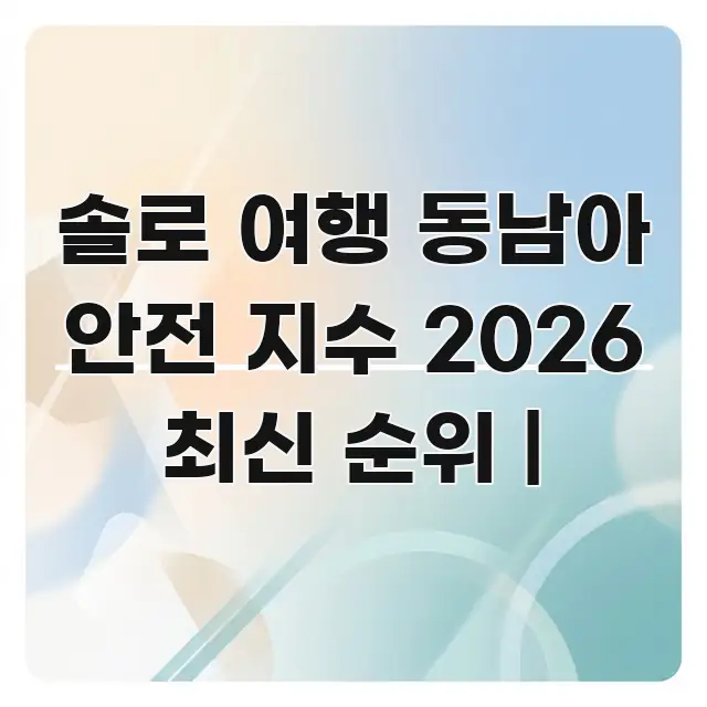 솔로 여행 동남아 안전 지수 2026 최신 순위 | 효율적으로 구성된 블로그 헤더 이미지