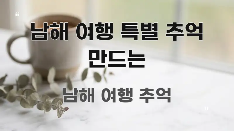 남해 여행 특별 추억 만드는 명확하게 정리된 텍스트 포스터 이미지 - 가독성을 높이는 이미지