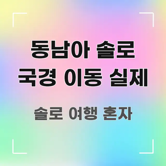 동남아 솔로 국경 이동 실제 한 번에 이해되는 정보 카드 디자인 이미지 - 독자 이해를 위한 이미지