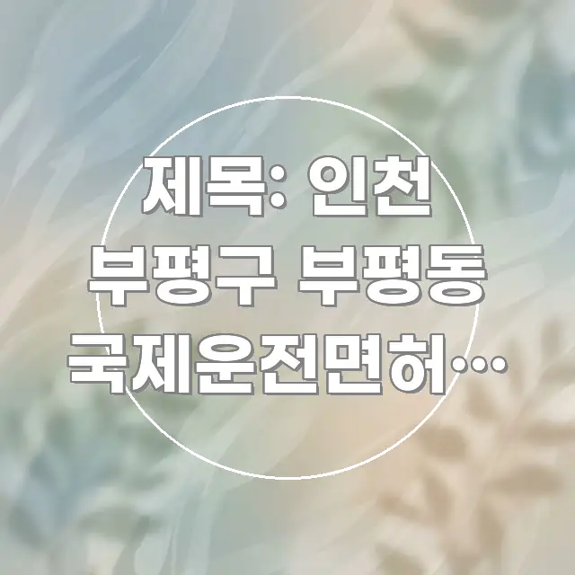 제목: 인천 부평구 부평동 국제운전면허증 발급 주차 | 실용적으로 정리한 텍스트형 카드뉴스 표지 이미지