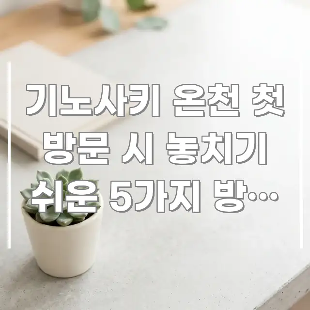 기노사키 온천 첫 방문 시 놓치기 쉬운 5가지 방법 — 꼭 알아야 할 정보를 담은 블로그 헤더 이미지 - 활용 예시 이미지