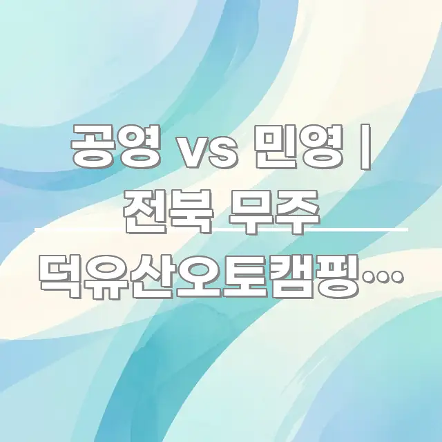 공영 vs 민영 | 전북 무주 덕유산오토캠핑장 예약할 빠르게 이해할 수 있는 정보 카드 디자인 이미지 - 글 흐름을 돕는 시각 자료