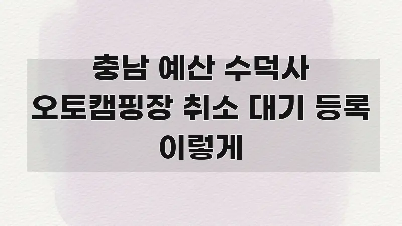 충남 예산 수덕사 오토캠핑장 취소 대기 등록 이렇게 스마트하게 정리된 정보 정리 카드 이미지 - 독자 이해를 위한 이미지
