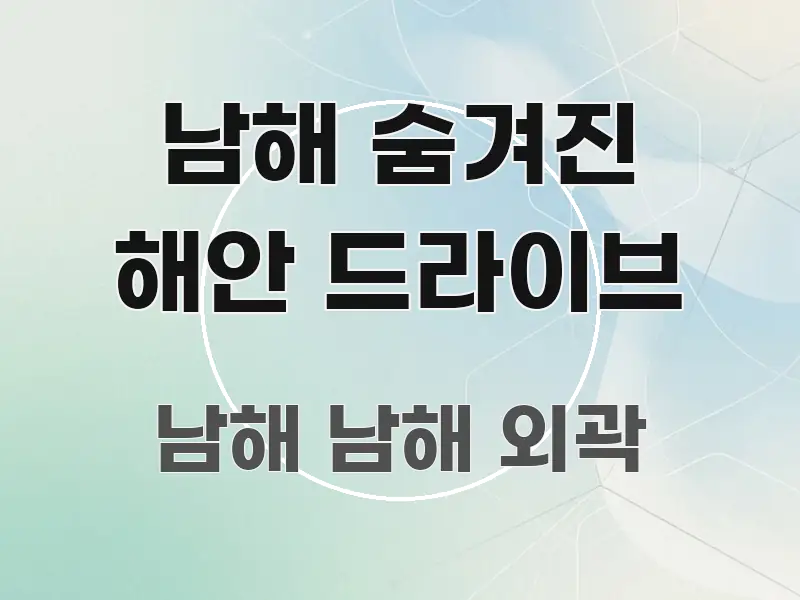 남해 숨겨진 해안 드라이브 핵심 요약 남해 숨겨진 해안 드라이브 명확하게 정리된 가독성 높은 정보 이미지