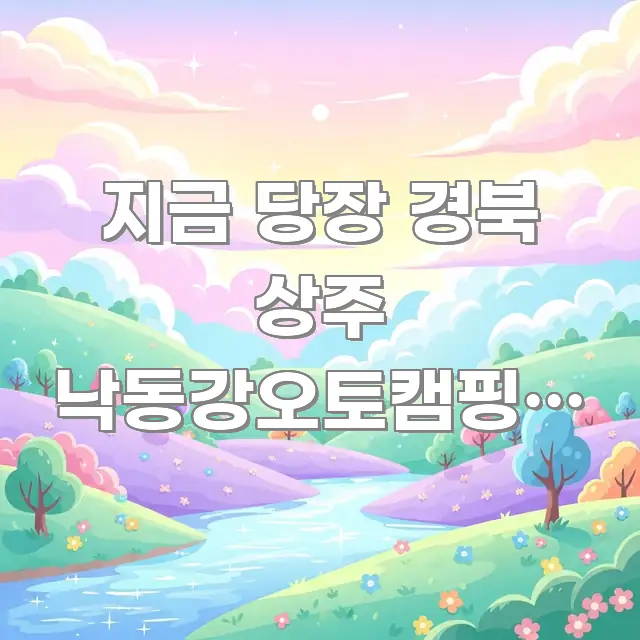 지금 당장 경북 상주 낙동강오토캠핑장 예약 잡을 수 알기 쉽게 정리한 콘텐츠 요약 표지 이미지 - 참고용 이미지