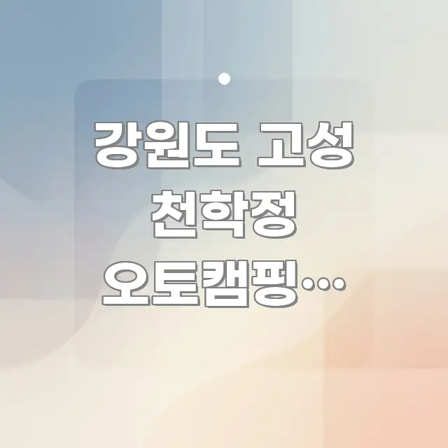 강원도 고성 천학정 오토캠핑장 가족이랑 봄 예약 주요 흐름을 설명한 콘텐츠 요약 표지 이미지 - 활용 예시 이미지