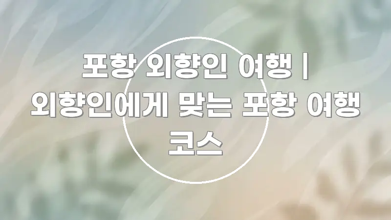 포항 외향인 여행 | 외향인에게 맞는 포항 여행 코스 검증된 정보로 구성된 핵심 정리 썸네일 이미지 - 글 흐름을 돕는 시각 자료