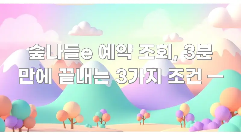 숲나들e 예약 조회, 3분 만에 끝내는 3가지 조건 — 핵심만 담은 블로그용 카드뉴스 썸네일 - 본문 내용과 연관된 이미지