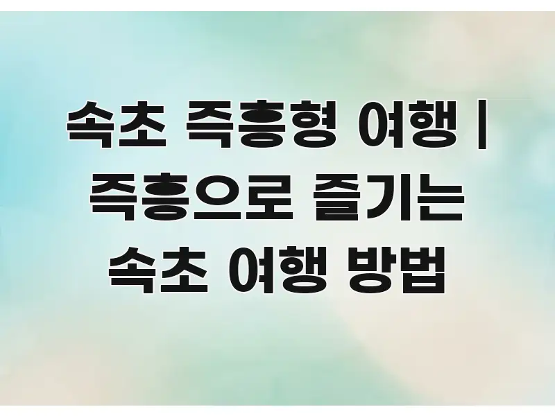 속초 즉흥형 여행 | 즉흥으로 즐기는 속초 여행 방법 신뢰할 수 있는 정보를 담은 정보 정리 카드 이미지 - 설명을 돕는 이미지