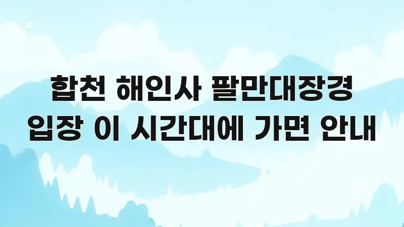 합천 해인사 팔만대장경 입장 이 시간대에 가면 안내 쉽게 따라할 수 있는 카드뉴스 스타일 이미지 - 글 흐름을 돕는 시각 자료