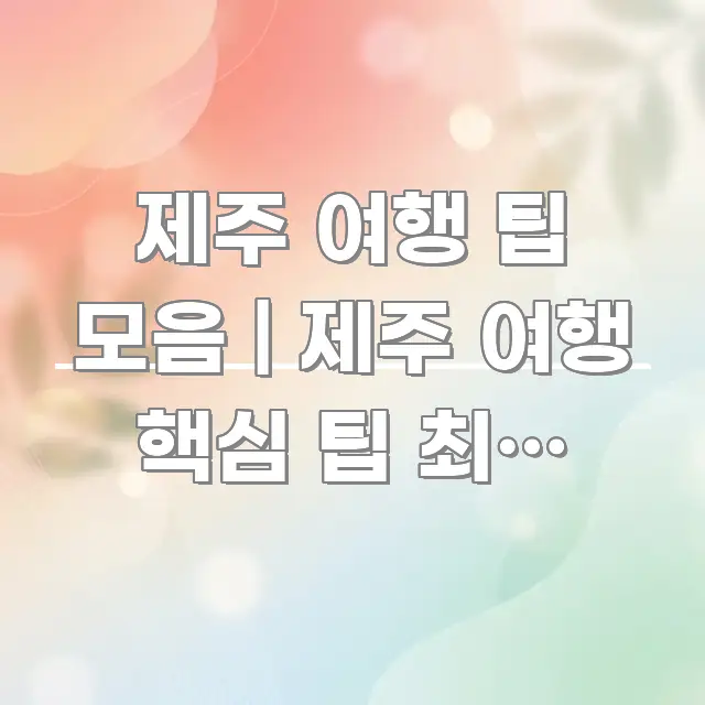 제주 여행 팁 모음 | 제주 여행 핵심 팁 최종 모음 심플하고 명확하게 정리한 카드뉴스 스타일 이미지 - 독자 이해를 위한 이미지