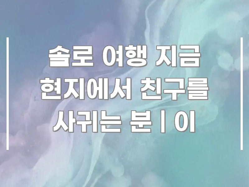 솔로 여행 지금 현지에서 친구를 사귀는 분 | 이 흥미롭게 구성한 콘텐츠 요약 표지 이미지 - 내용 요약을 위한 이미지