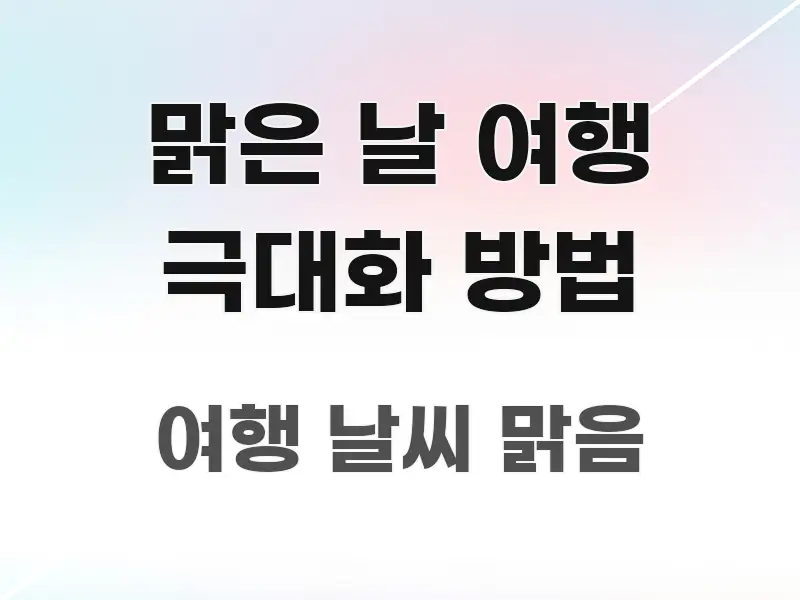 맑은 날 여행 극대화 방법 실생활에 도움되는 핵심 키워드 시각화 이미지 - 글 흐름을 돕는 시각 자료