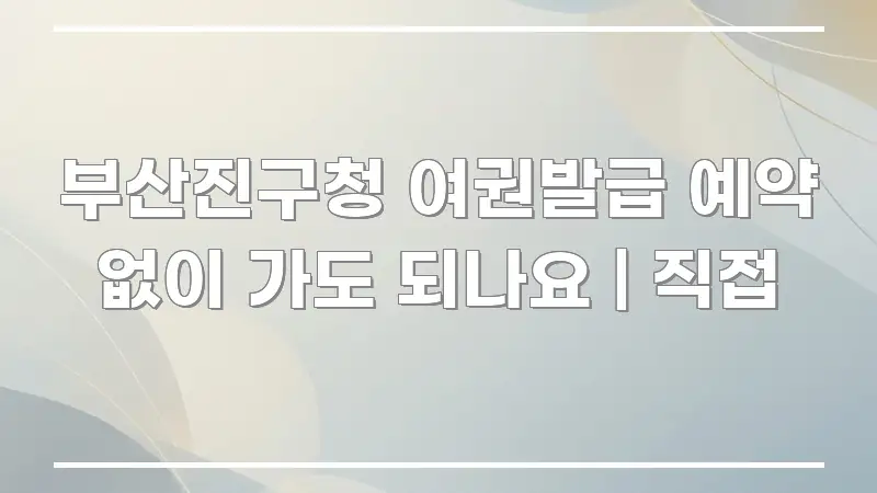 부산진구청 여권발급 예약 없이 가도 되나요 | 직접 꼭 알아야 할 정보를 담은 핵심 요약 디자인 카드 - 본문 내용과 연관된 이미지