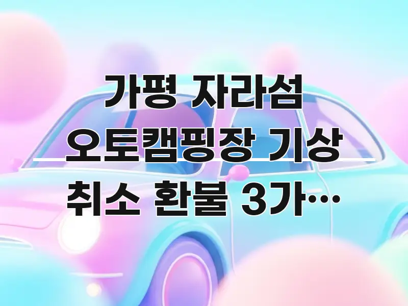 가평 자라섬 오토캠핑장 기상 취소 환불 3가지 조건 꼼꼼하게 정리된 텍스트 포스터 이미지 - 독자 이해를 위한 이미지
