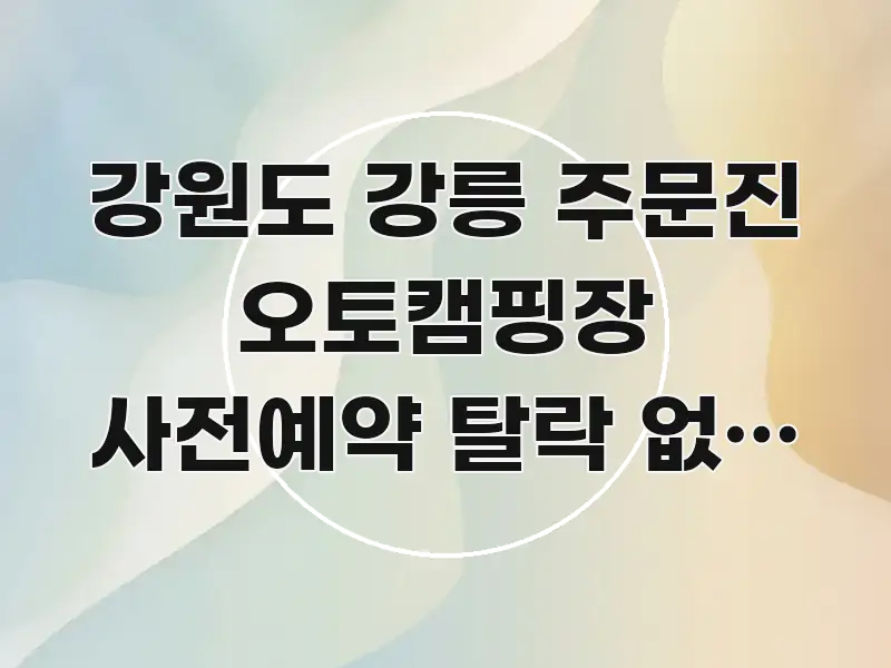 강원도 강릉 주문진 오토캠핑장 사전예약 탈락 없이 잡는 한눈에 보기 좋게 요약한 미니멀 블로그 썸네일 - 독자 이해를 위한 이미지