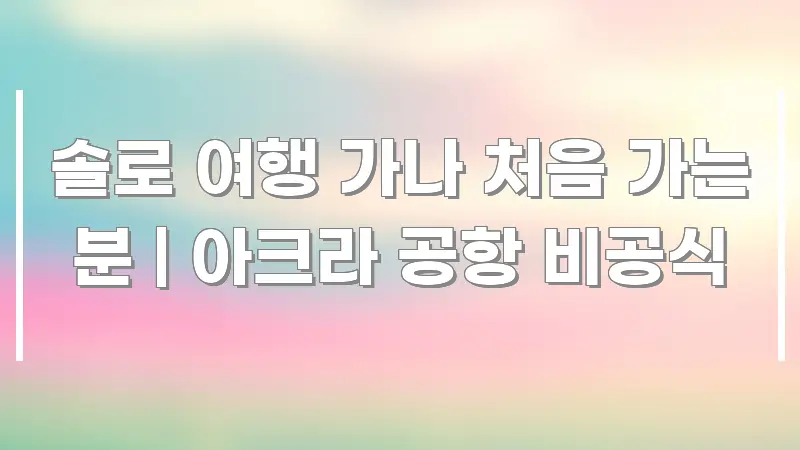 솔로 여행 가나 처음 가는 분 | 아크라 공항 비공식 신뢰할 수 있는 정보를 담은 텍스트형 카드뉴스 표지 이미지 - 참고용 이미지