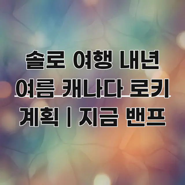 솔로 여행 내년 여름 캐나다 로키 계획 | 지금 밴프 핵심 정보 중심의 미니멀 블로그 썸네일 - 가독성을 높이는 이미지