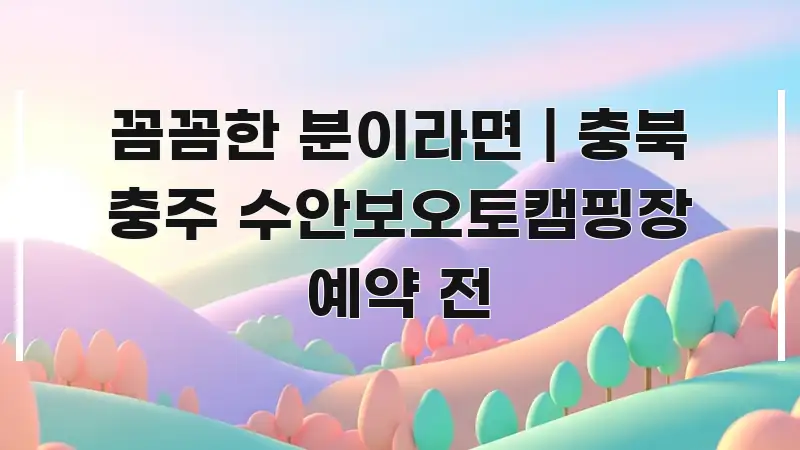 꼼꼼한 분이라면 | 충북 충주 수안보오토캠핑장 예약 전 핵심 키워드 중심의 정보 정리 카드 이미지