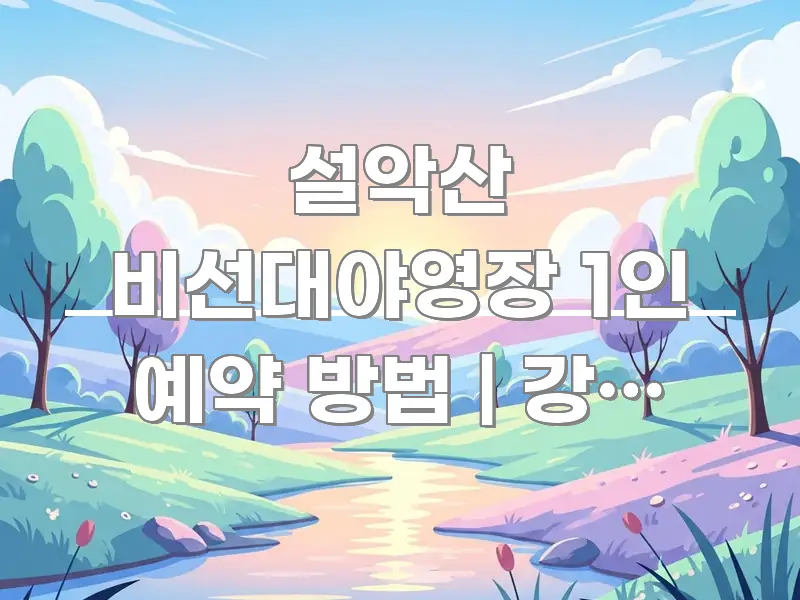 설악산 비선대야영장 1인 예약 방법 | 강원 설악산 핵심 요점 중심의 핵심 요약 디자인 카드