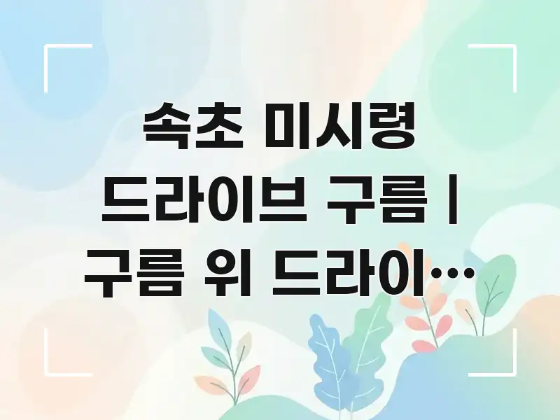 속초 미시령 드라이브 구름 | 구름 위 드라이브 가능한 흐름을 잡아주는 카드뉴스 스타일 이미지 - 가독성을 높이는 이미지