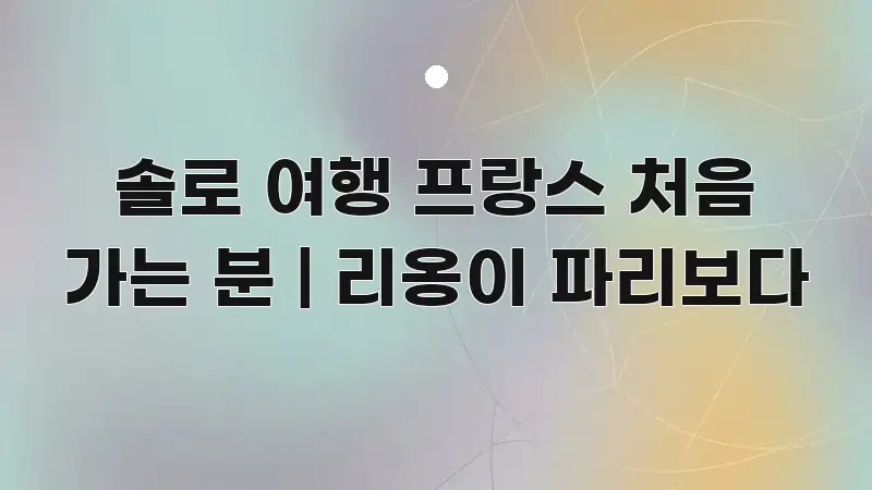 솔로 여행 프랑스 처음 가는 분 | 리옹이 파리보다 핵심 개념을 담은 블로그 헤더 이미지 - 설명을 돕는 이미지