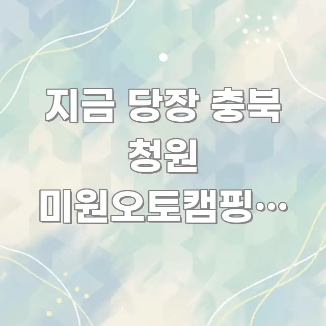 지금 당장 충북 청원 미원오토캠핑장 예약 잡을 수 핵심만 담은 텍스트 중심 디자인 표지 - 독자 이해를 위한 이미지