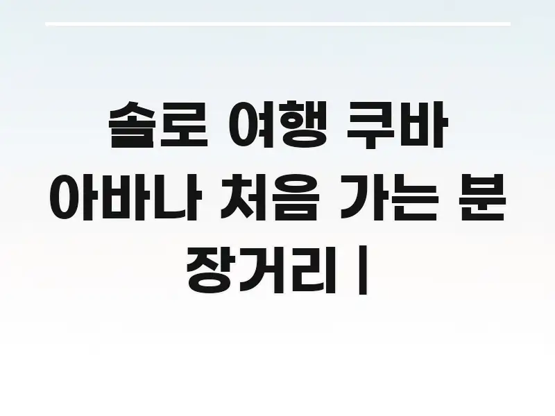솔로 여행 쿠바 아바나 처음 가는 분 장거리 | 중요 내용만 뽑은 글 소개 썸네일 이미지 - 참고용 이미지