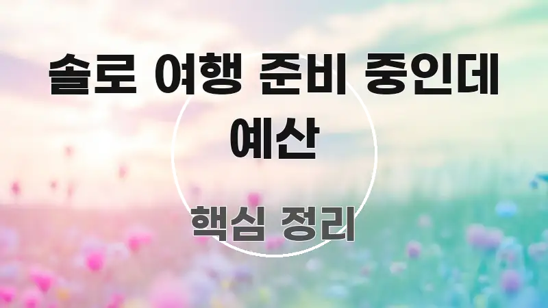 솔로 여행 준비 중인데 예산 신뢰할 수 있는 정보를 담은 콘텐츠 요약 표지 이미지