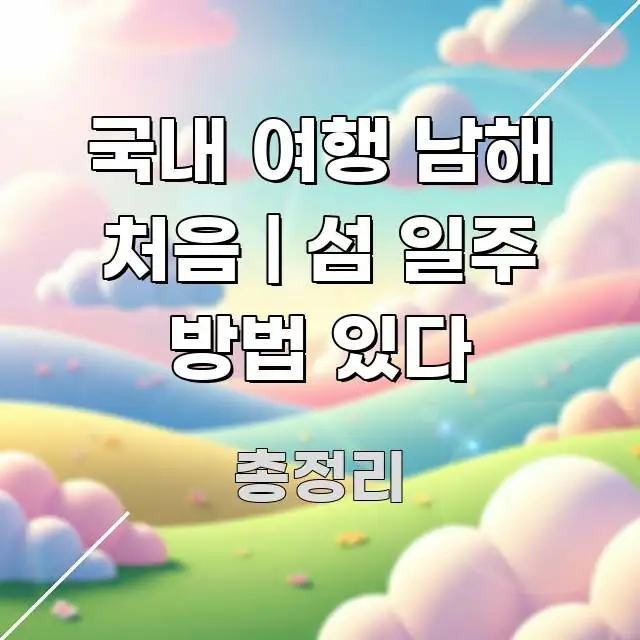국내 여행 남해 처음 | 섬 일주 방법 있다 핵심 정보 중심의 블로그 헤더 이미지