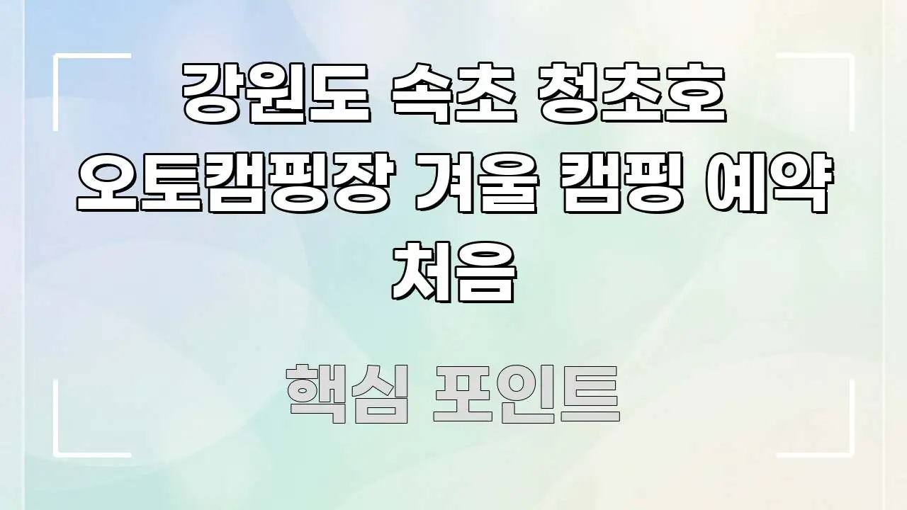 강원도 속초 청초호 오토캠핑장 겨울 캠핑 예약 처음 효율적으로 구성된 타이포그래피 블로그 표지 - 내용 요약을 위한 이미지