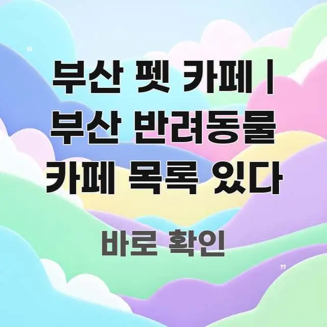 부산 펫 카페 | 부산 반려동물 카페 목록 있다 핵심 요점 중심의 핵심 키워드 시각화 이미지 - 가독성을 높이는 이미지