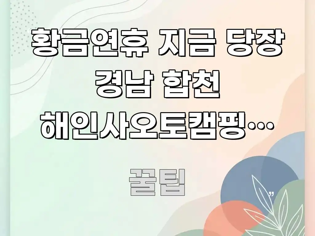 황금연휴 지금 당장 경남 합천 해인사오토캠핑장 자리 바로 활용 가능한 핵심 키워드 시각화 이미지 - 글 흐름을 돕는 시각 자료