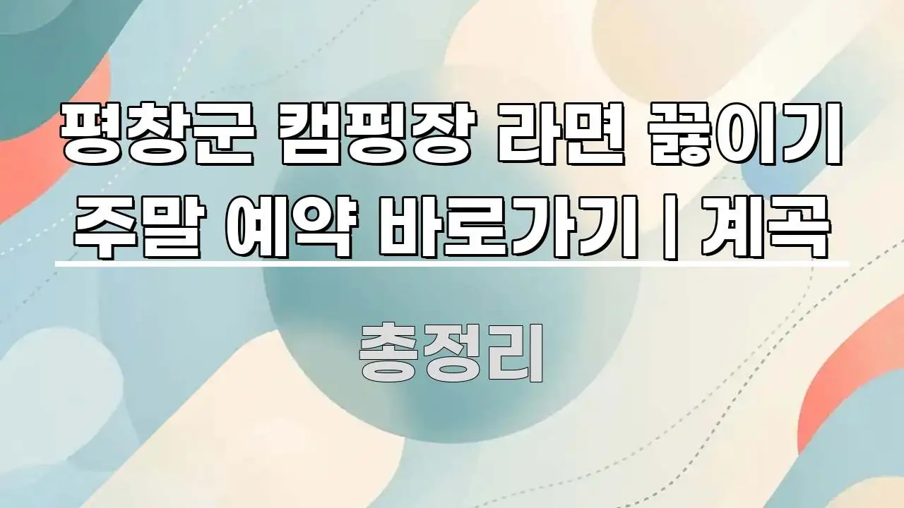 평창군 캠핑장 라면 끓이기 주말 예약 바로가기 | 계곡 핵심만 담은 블로그 포스트 커버 이미지 - 본문 내용과 연관된 이미지