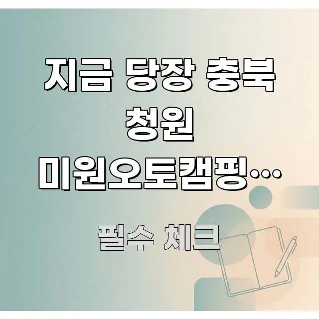 지금 당장 충북 청원 미원오토캠핑장 예약 잡을 수 핵심 요점 중심의 정보 요약 인포그래픽 이미지 - 설명을 돕는 이미지