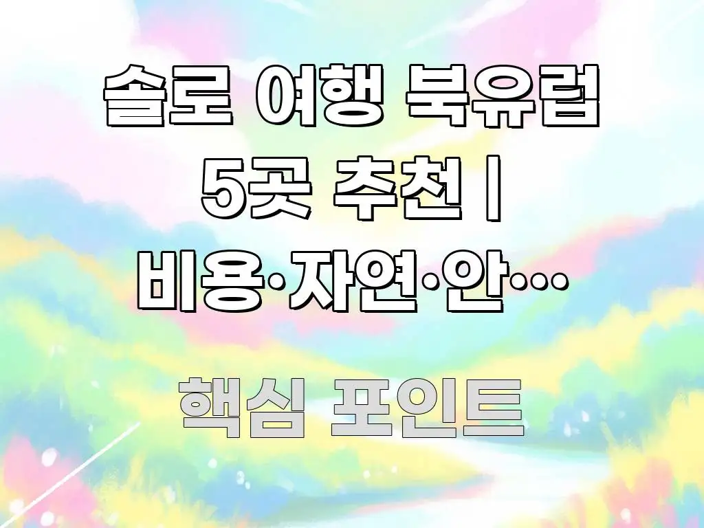 솔로 여행 북유럽 5곳 추천 | 비용·자연·안전 완벽 심플하고 명확하게 정리한 핵심 정보 비주얼
