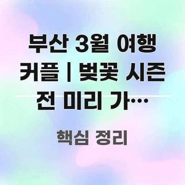 부산 3월 여행 커플 | 벚꽃 시즌 전 미리 가야 하는 직관적으로 이해되는 핵심 정보 비주얼 - 내용 요약을 위한 이미지
