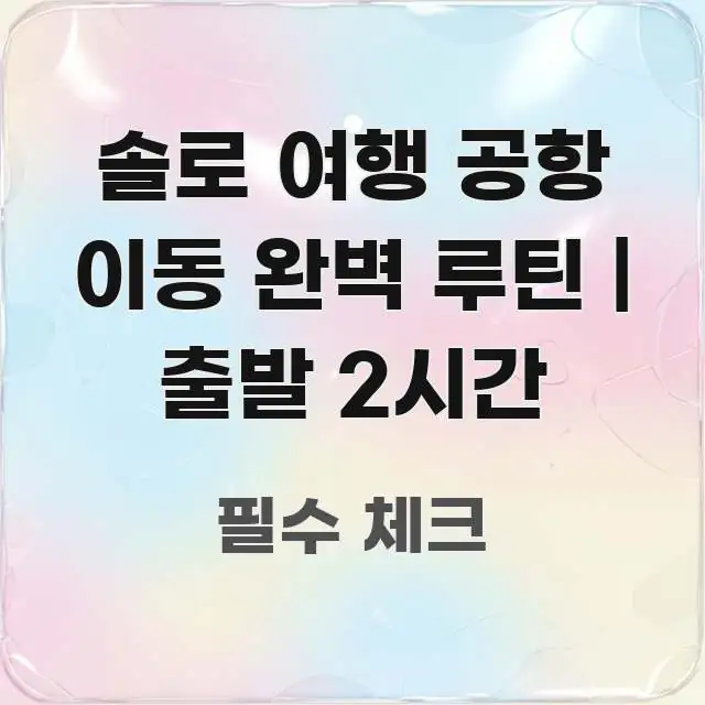 솔로 여행 공항 이동 완벽 루틴 | 출발 2시간 주요 포인트를 요약한 심플 타이포그래피 표지 - 글 흐름을 돕는 시각 자료