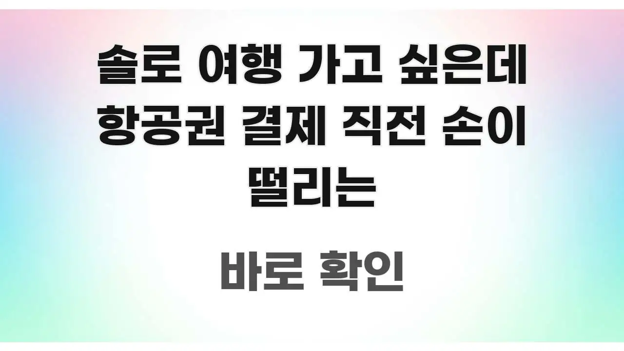 솔로 여행 가고 싶은데 항공권 결제 직전 손이 떨리는 심플하고 명확하게 정리한 텍스트 포스터 이미지 - 설명을 돕는 이미지
