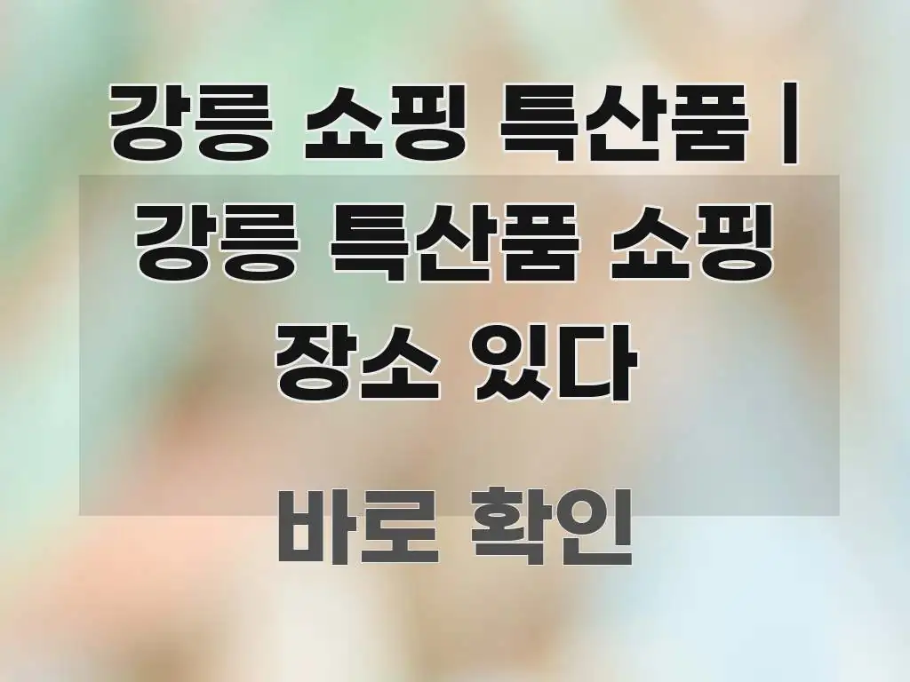 강릉 쇼핑 특산품 | 강릉 특산품 쇼핑 장소 있다 바로 활용 가능한 모던 카드뉴스 디자인 - 본문 내용과 연관된 이미지