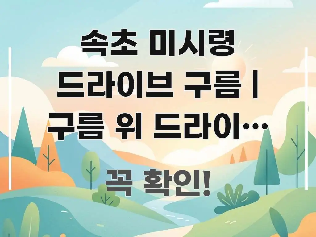 속초 미시령 드라이브 구름 | 구름 위 드라이브 가능한 흥미롭게 구성한 핵심 정보 비주얼 - 독자 이해를 위한 이미지