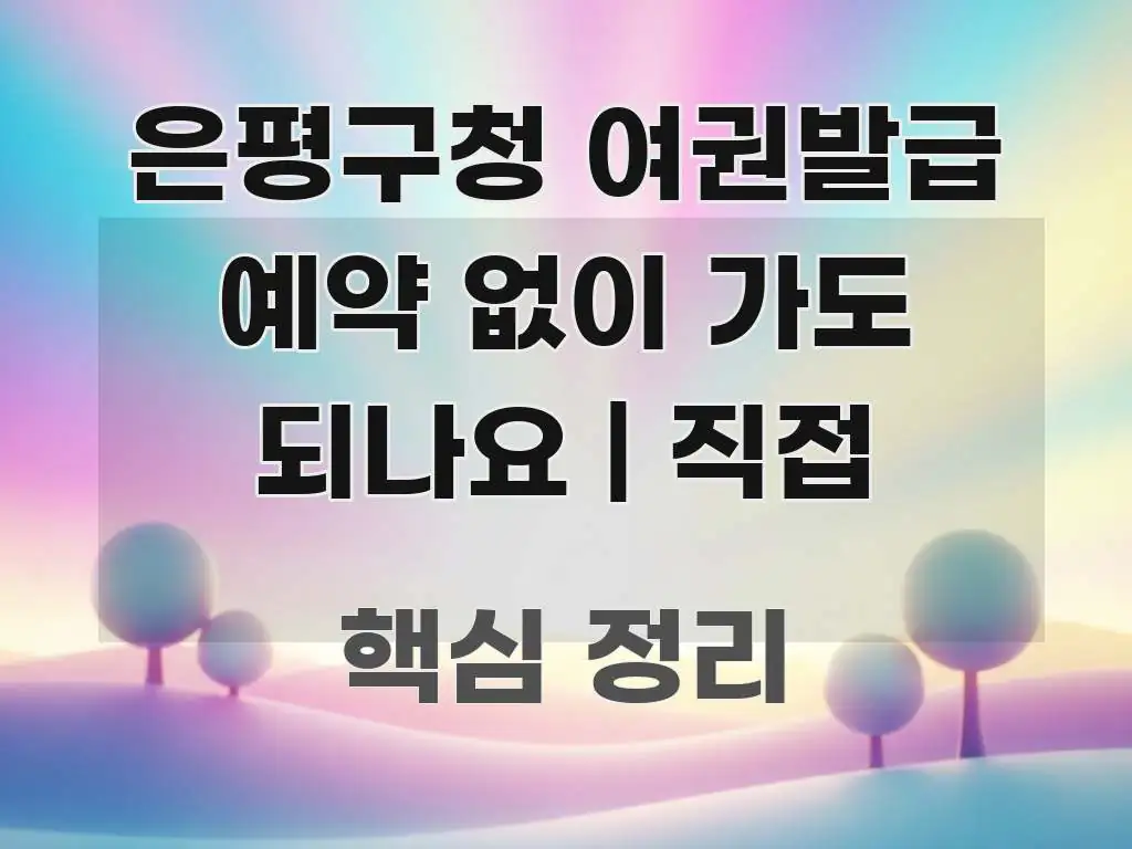 은평구청 여권발급 예약 없이 가도 되나요 | 직접 흐름을 잡아주는 카드뉴스 스타일 이미지 - 참고용 이미지