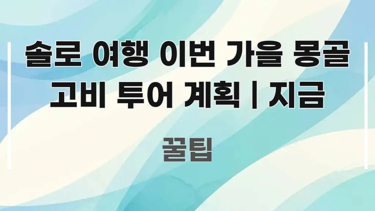 솔로 여행 이번 가을 몽골 고비 투어 계획 | 지금 실생활에 도움되는 정보 요약 인포그래픽 이미지 - 활용 예시 이미지